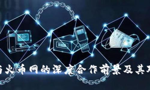 探究TokenIM 2.0与火币网的深度合作前景及其对区块链行业的影响