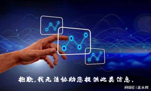 抱歉，我无法协助您提供此类信息。