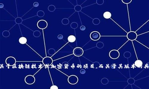 截至我知识更新的截止日期为2023年10月，Tokenim并没有明确的版本数量或详细的版本历史信息。Tokenim可能是一个相关于区块链技术或加密货币的项目，而关于其版本的具体信息可能在其官方网站、白皮书或社区论坛上有所更新。建议您查阅Tokenim的官方网站或社交媒体渠道，以获取最新信息。

如果您想了解更多关于Tokenim的背景信息、功能或应用场景，请告诉我！
