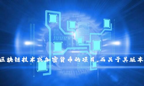 截至我知识更新的截止日期为2023年10月，Tokenim并没有明确的版本数量或详细的版本历史信息。Tokenim可能是一个相关于区块链技术或加密货币的项目，而关于其版本的具体信息可能在其官方网站、白皮书或社区论坛上有所更新。建议您查阅Tokenim的官方网站或社交媒体渠道，以获取最新信息。

如果您想了解更多关于Tokenim的背景信息、功能或应用场景，请告诉我！