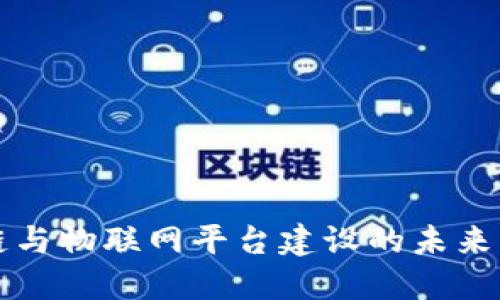 物流区块链与物联网平台建设的未来展望与实践