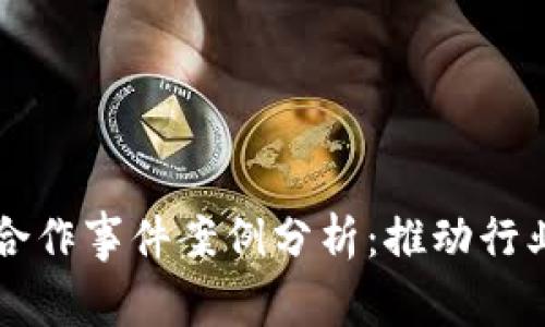 区块链平台合作事件案例分析：推动行业创新与发展