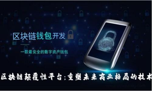 上海区块链颠覆性平台：重塑未来商业格局的技术潮流