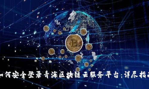 如何安全登录青海区块链云服务平台：详尽指南