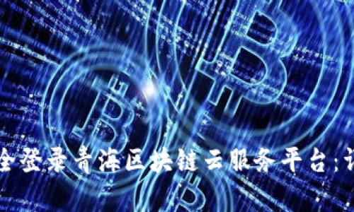 如何安全登录青海区块链云服务平台：详尽指南