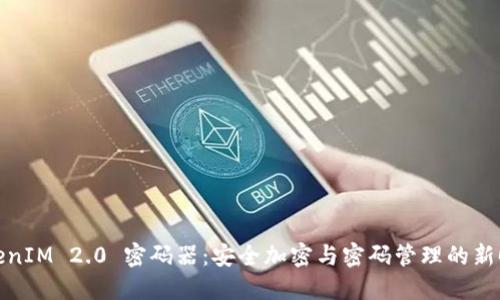 TokenIM 2.0 密码器：安全加密与密码管理的新时代