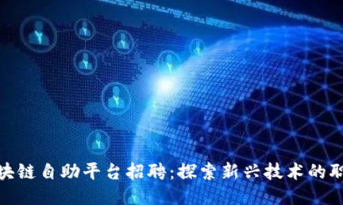 海淀区块链自助平台招聘：探索新兴技术的职业机会