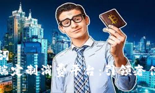 –与关键词–
区块链高端定制消费平台：引领奢侈品新潮流