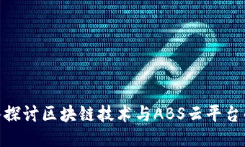 : 深入探讨区块链技术与ABS云平台的结合