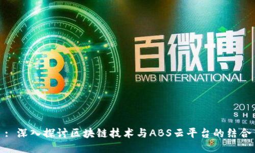 : 深入探讨区块链技术与ABS云平台的结合