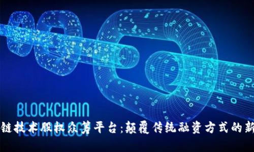 区块链技术股权众筹平台：颠覆传统融资方式的新时代