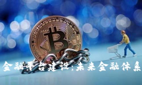 区块链开放式金融平台建设：未来金融体系的突破与创新
