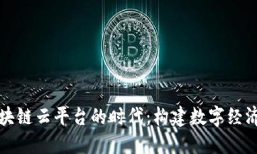 河北区块链云平台的时代：构建数字经济新生态