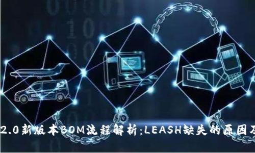 Tokenim 2.0新版本BOM流程解析：LEASH缺失的原因及解决方案