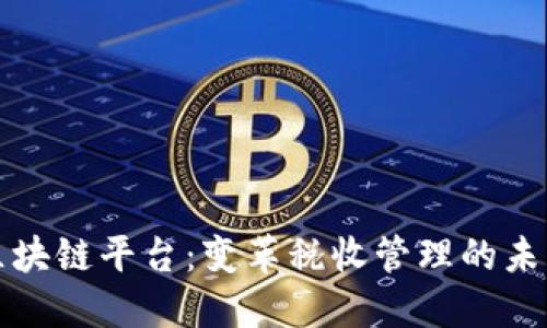 税务区块链平台：变革税收管理的未来之路