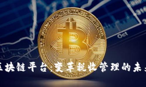 税务区块链平台：变革税收管理的未来之路