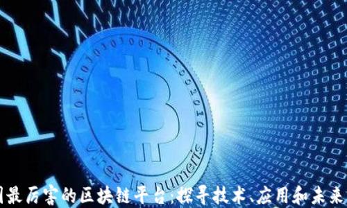 
中国最厉害的区块链平台：探寻技术、应用和未来发展