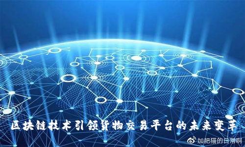 区块链技术引领货物交易平台的未来变革