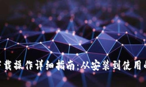 Tokenim下载操作详细指南：从安装到使用的全面解析
