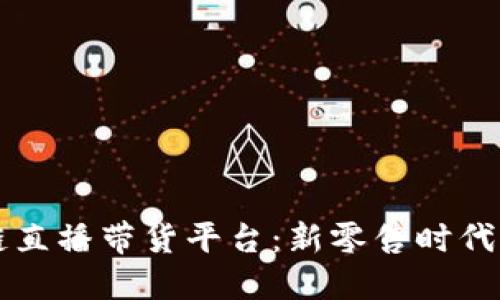 重庆区块链直播带货平台：新零售时代的创新实践