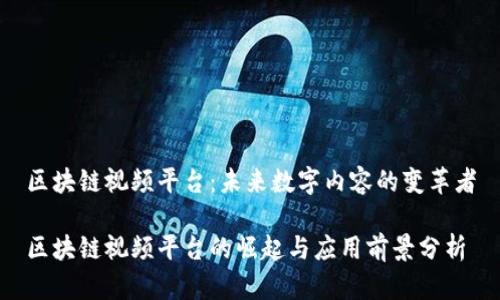 区块链视频平台：未来数字内容的变革者

区块链视频平台的崛起与应用前景分析