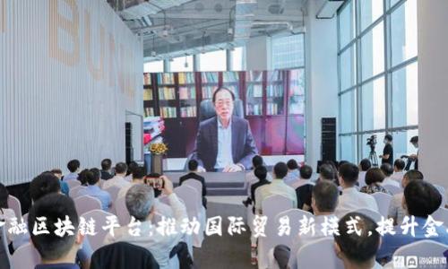 湖北跨境金融区块链平台：推动国际贸易新模式，提升金融服务效率