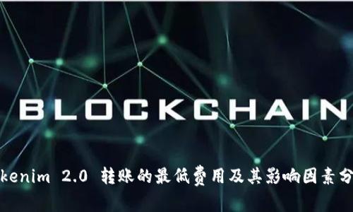 Tokenim 2.0 转账的最低费用及其影响因素分析