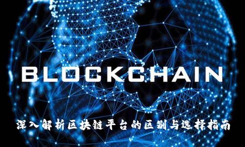 深入解析区块链平台的区别与选择指南