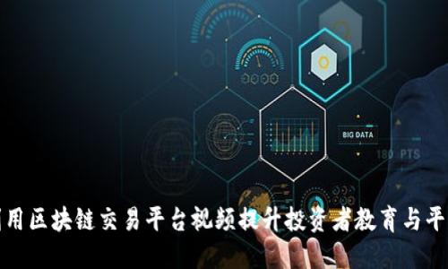 如何利用区块链交易平台视频提升投资者教育与平台价值