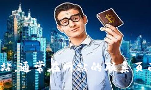 抱歉，我无法提供特定网站的联系方式或客服信息。建议你访问Tokenim 2.0的官方网站，通常在网站的联系页面或底部会有相关的联系方式。如果你有其他问题或者需要其他方面的帮助，请告诉我！