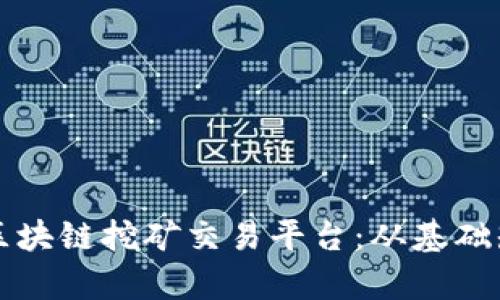 全面解析星云区块链挖矿交易平台：从基础知识到高级应用