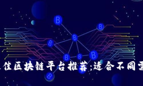 2023年最佳区块链平台推荐：适合不同需求的选择