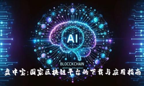 盘中宝：国家区块链平台的下载与应用指南
