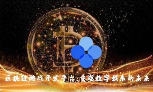 区块链游戏开发平台：重塑数字娱乐的未来