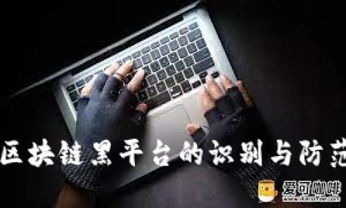 虚拟区块链黑平台的识别与防范指南