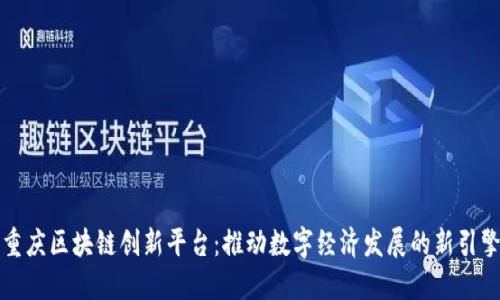 重庆区块链创新平台：推动数字经济发展的新引擎