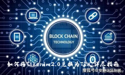 如何将Tokenim2.0兑换为TRX：详尽指南