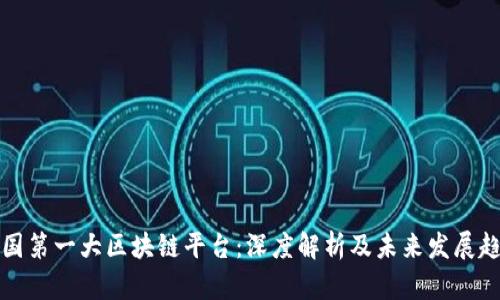 中国第一大区块链平台：深度解析及未来发展趋势