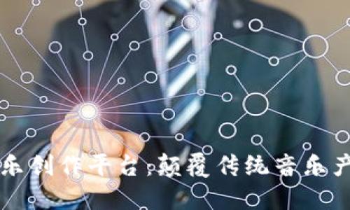 区块链音乐创作平台：颠覆传统音乐产业的未来