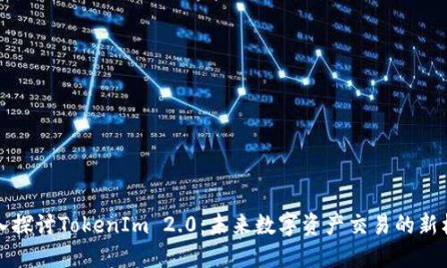 深入探讨TokenIm 2.0：未来数字资产交易的新标杆