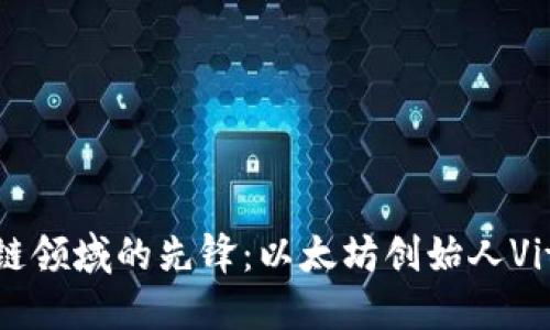 深入探讨区块链领域的先锋：以太坊创始人Vitalik Buterin