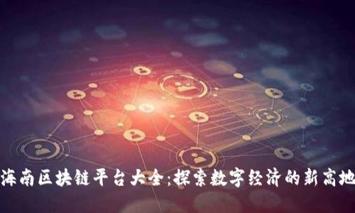 海南区块链平台大全：探索数字经济的新高地
