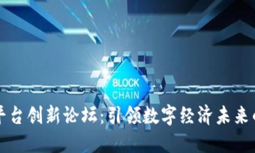 区块链交易平台创新论坛：引领数字经济未来的实践与思考