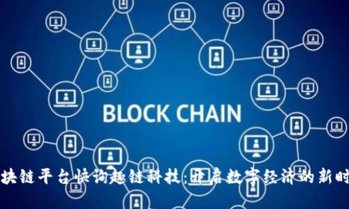 区块链平台快询趣链科技：开启数字经济的新时代