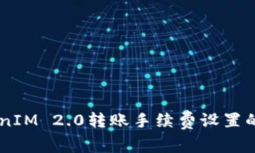 了解TokenIM 2.0转账手续费设置的完整指南
