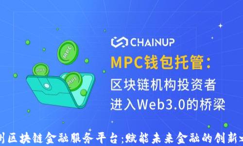 
福州区块链金融服务平台：赋能未来金融的创新之路