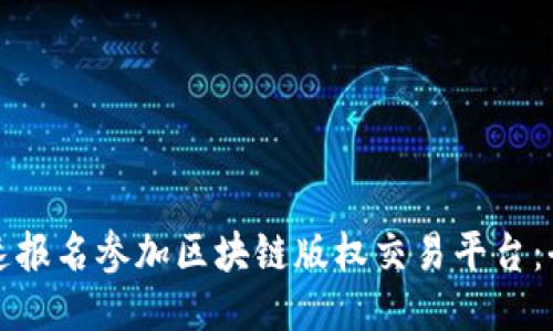 如何快速报名参加区块链版权交易平台：全面指南