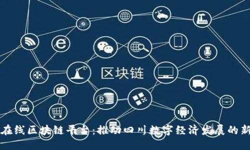 四川在线区块链平台：推动四川数字经济发展的新引擎