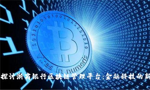 深入探讨浙商银行区块链管理平台：金融科技的新篇章