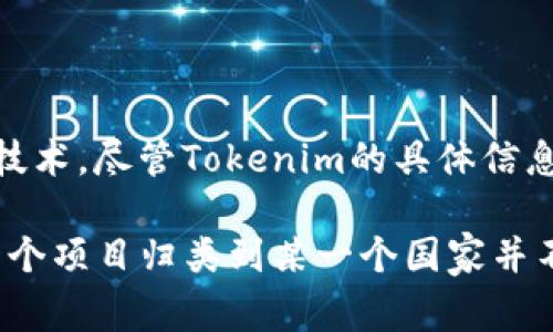 Tokenim 是一个区块链和加密货币领域的项目，通常涉及代币发行、交易以及相关的区块链技术。尽管Tokenim的具体信息可能因项目的不同而有所变化，没有明确的国家归属。

在加密货币领域，许多项目都是去中心化的，成立和运营的团队可能来自世界各地。因此，把一个项目归类到某一个国家并不总是准确的。如果需要了解Tokenim的具体背景，建议查阅其官方网站或相关的技术白皮书。